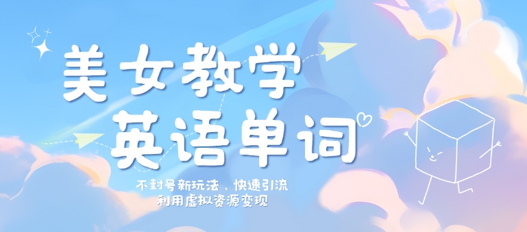 美女教学英语单词不封号新玩法，快速引流，利用虚拟资源变现，日入几张-搞钱专业户