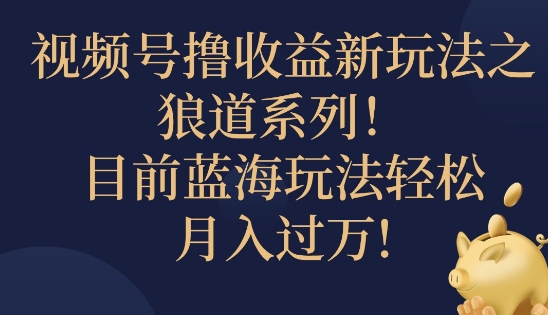 视频号暴力撸收益新玩法之狼道系列，目前蓝海玩法轻松月入过万-搞钱专业户