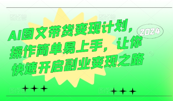 AI图文带货变现计划，操作简单易上手，让你快速开启副业变现之路-搞钱专业户