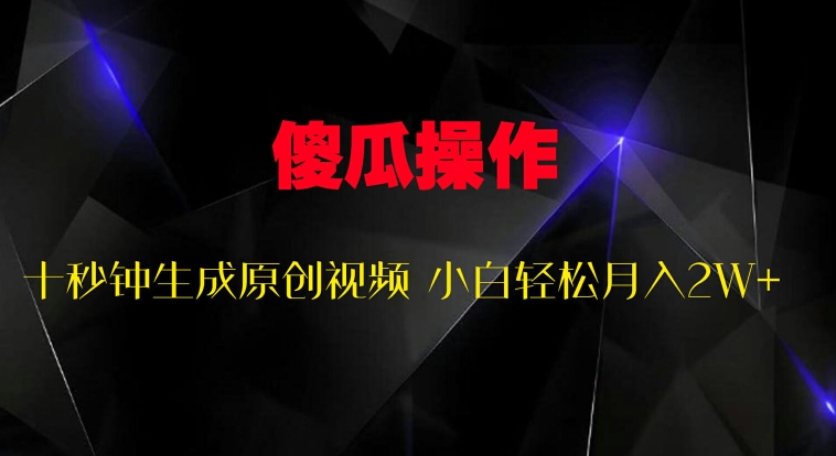 傻瓜式操作，十秒钟生成原创视频 小白轻松月入2W+-搞钱专业户