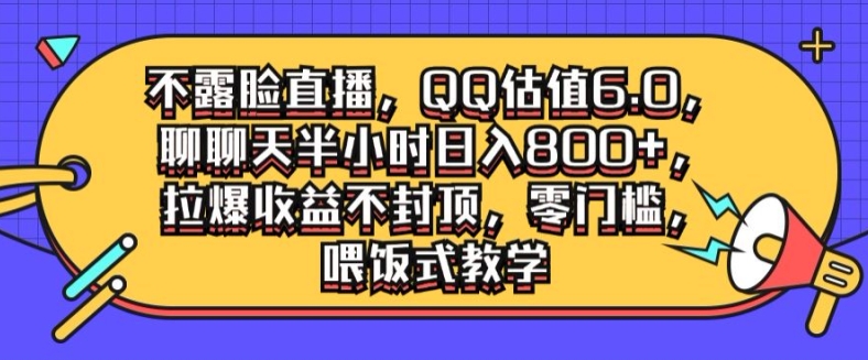 不露脸直播，QQ估值6.0.聊聊天半小时日入几张，拉爆收益不封顶，零门槛，喂饭式教学-搞钱专业户