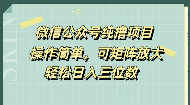 微信公众号纯撸项目，操作简单，可矩阵放大，轻松日入三位数-搞钱专业户