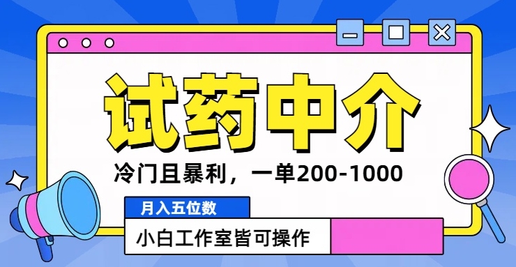 冷门且暴利的试药中介项目，一单利润200~1000.月入五位数，小白工作室皆可操作-搞钱专业户