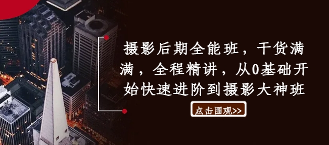 摄影后期全能班，干货满满，全程精讲，从0基础开始快速进阶到摄影大神班-搞钱专业户