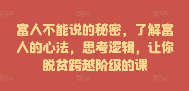 富人不能说的秘密，了解富人的心法，思考逻辑，让你脱贫跨越阶级的课-搞钱专业户