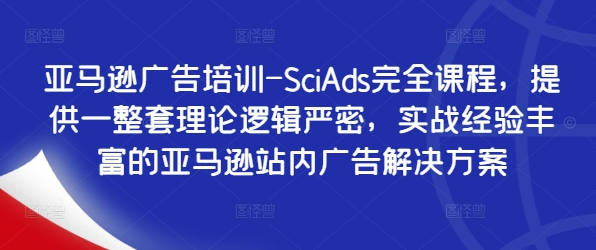 亚马逊广告培训-SciAds完全课程，提供一整套理论逻辑严密，实战经验丰富的亚马逊站内广告解决方案-搞钱专业户