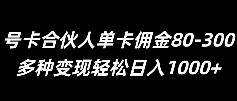 号卡合伙人单卡佣金80-300，多种变现轻松日入1k-搞钱专业户