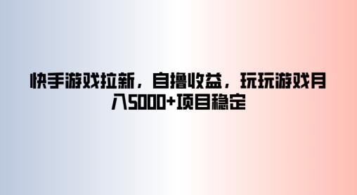 快手游戏拉新，自撸收益，玩玩游戏月入5k+项目稳定-搞钱专业户