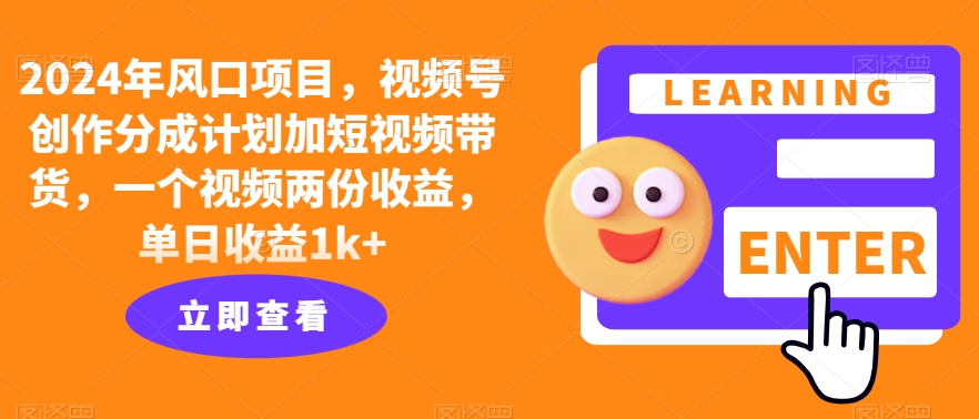 2024年风口项目，视频号创作分成计划加短视频带货，一个视频两份收益，单日收益1k+-搞钱专业户