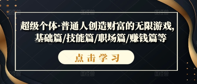 超级个体·普通人创造财富的无限游戏，基础篇/技能篇/职场篇/赚钱篇等-搞钱专业户