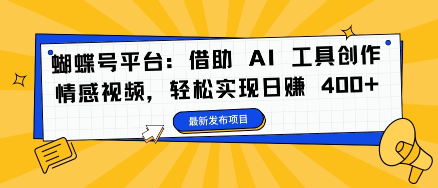 蝴蝶号平台：借助 AI 工具创作情感视频，轻松实现日赚 400+【揭秘】-搞钱专业户