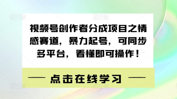 视频号创作者分成项目之情感赛道，暴力起号，可同步多平台，看懂即可操作!-搞钱专业户