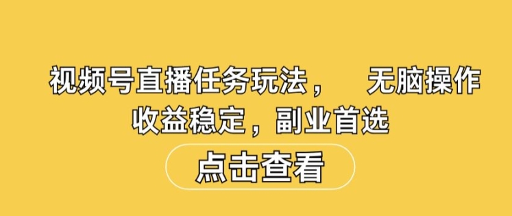 视频号直播任务玩法，无脑操作，收益稳定，副业首选-搞钱专业户