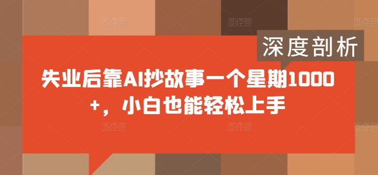 失业后靠AI抄故事一个星期1000+，小白也能轻松上手-搞钱专业户