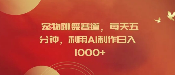 宠物跳舞赛道，每天五分钟，利用AI制作日入1k【揭秘】-搞钱专业户