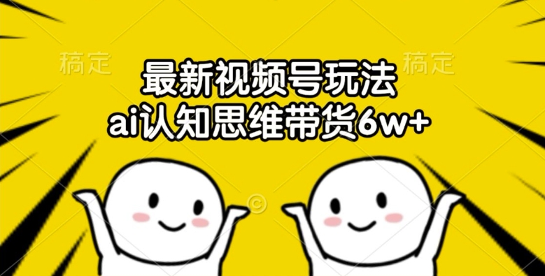最新视频号玩法，ai认知思维带货6w+【揭秘】-搞钱专业户