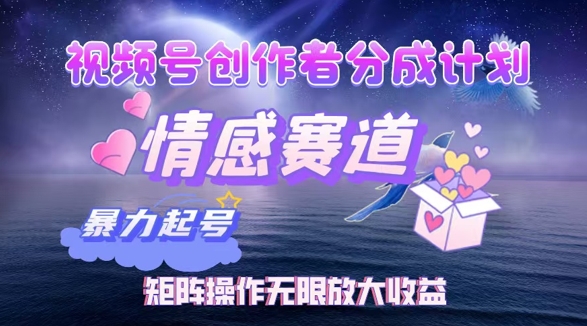 视频号创作者分成项目之情感赛道，暴力起号可同步多平台发布，矩阵操作无限放大收益-搞钱专业户