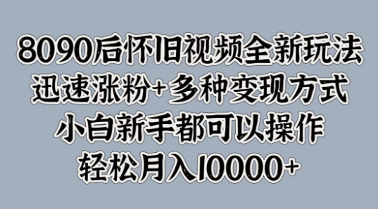 8090后怀旧视频全新玩法，迅速涨粉+多种变现方式，小白新手都可以操作-搞钱专业户