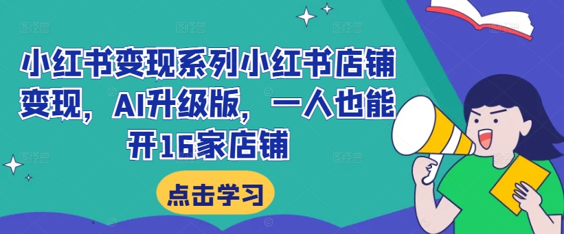 小红书变现系列小红书店铺变现，AI升级版，一人也能开16家店铺-搞钱专业户