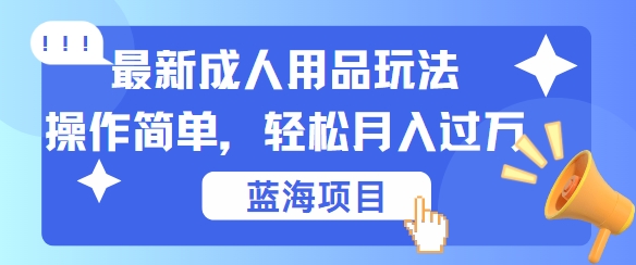 最新成人用品项目玩法，操作简单，动动手，轻松日入几张【揭秘】-搞钱专业户