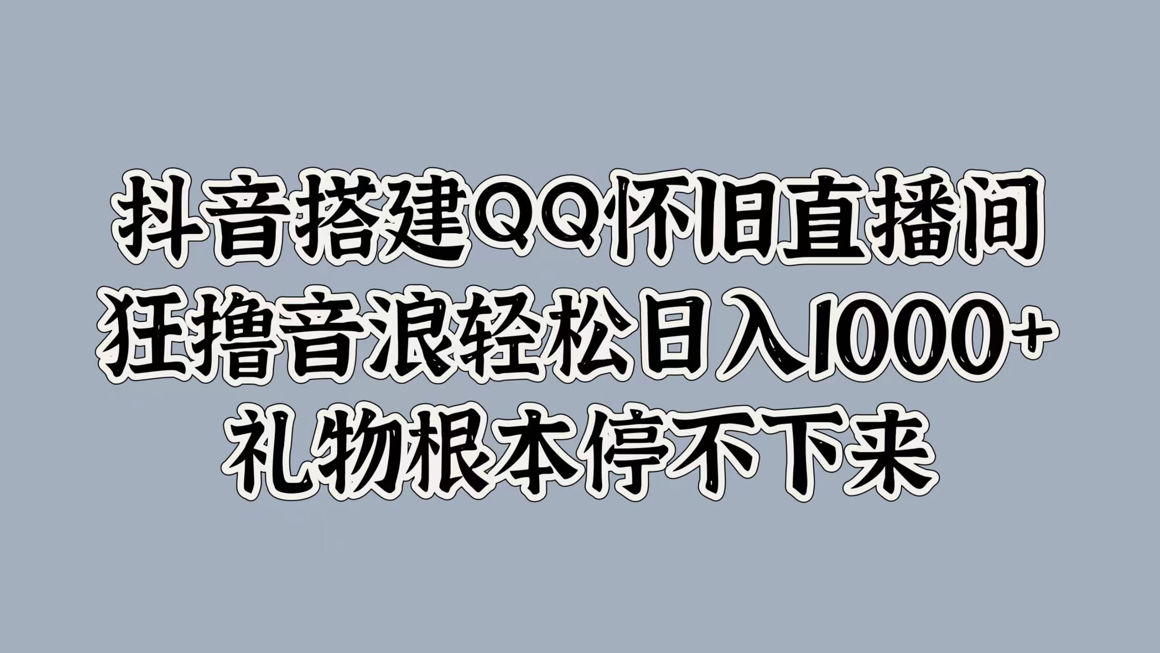 抖音搭建QQ怀旧直播间，狂撸音浪轻松日入1k+礼物根本停不下来-搞钱专业户