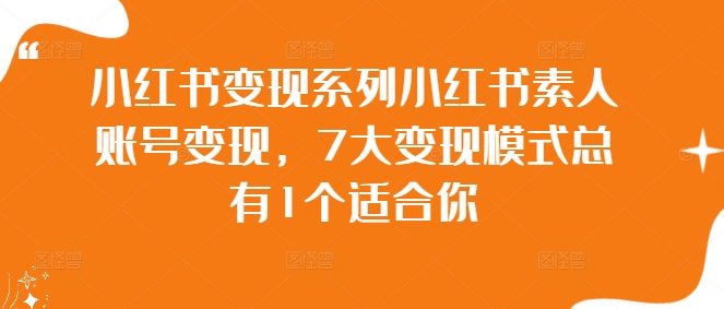 小红书变现系列小红书素人账号变现，7大变现模式总有1个适合你-搞钱专业户