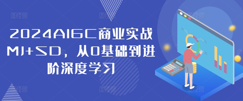 2024AIGC商业实战MJ+SD，从0基础到进阶深度学习-搞钱专业户