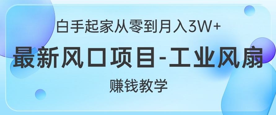 白手起家从零到月入过W+，最新风口项目-工业风扇赚钱教学-搞钱专业户