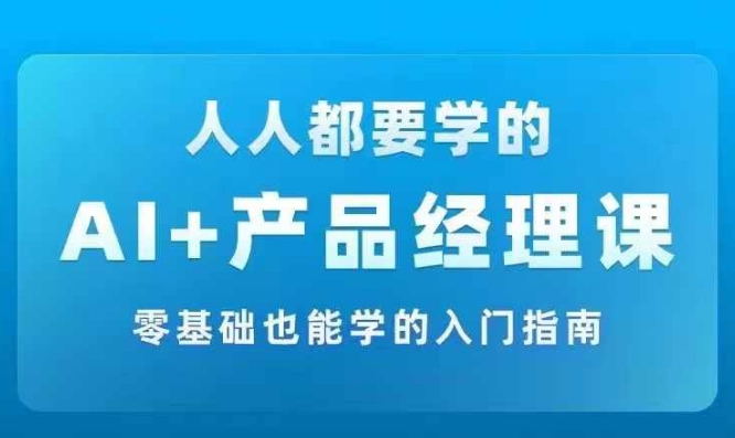 AI +产品经理实战项目必修课，从零到一教你学ai，零基础也能学的入门指南-搞钱专业户