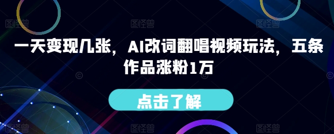 一天变现几张，AI改词翻唱视频玩法，五条作品涨粉1万-搞钱专业户