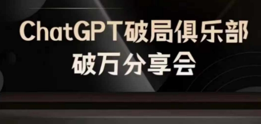 AI破局俱乐部-ChatGPT破局俱乐部破万分享会，AI时代来临，未来已来-搞钱专业户