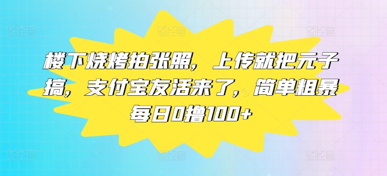 楼下烧烤拍张照，上传就把元子搞，支付宝友活来了，简单粗暴每日0撸100+-搞钱专业户