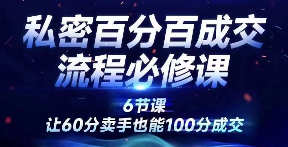 私密百分百成交流程线上训练营，绝对成交，让60分卖手也能100分成交-搞钱专业户