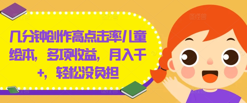几分钟创作高点击率儿童绘本，多项收益，月入千+，轻松没负担【揭秘】-搞钱专业户