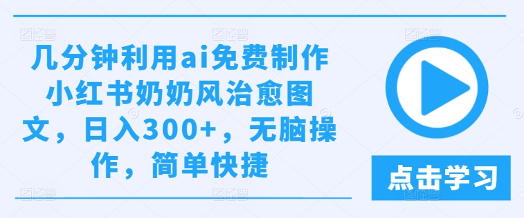 几分钟利用ai免费制作小红书奶奶风治愈图文，日入300+，无脑操作，简单快捷【揭秘】-搞钱专业户
