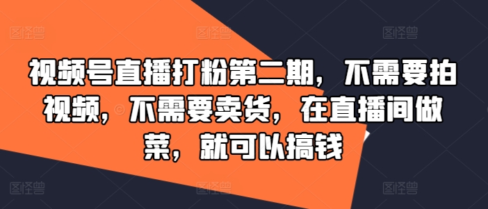 视频号直播打粉第二期，不需要拍视频，不需要卖货，在直播间做菜，就可以搞钱-搞钱专业户