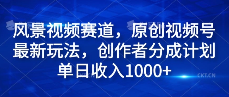 风景视频赛道，原创视频号最新玩法，创作者分成计划单日收入1k-搞钱专业户