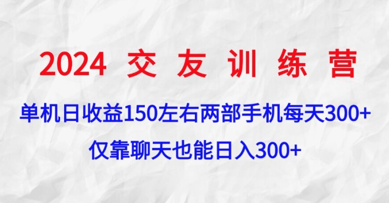 2024交友训练营，单机日收益150左右，两部手机，仅靠聊天也能日入3张-搞钱专业户
