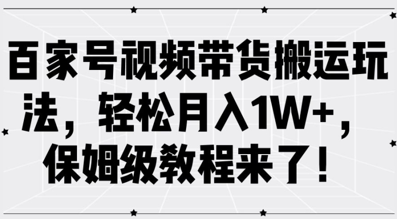 百家号视频带货搬运玩法，轻松月入1W+，保姆级教程来了【揭秘】-搞钱专业户