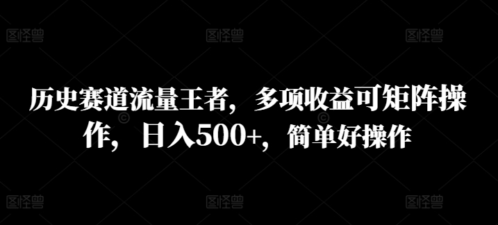历史赛道流量王者，多项收益可矩阵操作，日入500+，简单好操作-搞钱专业户