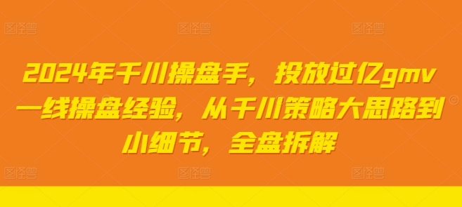 2024年千川操盘手，投放过亿gmv一线操盘经验，从千川策略大思路到小细节，全盘拆解-搞钱专业户