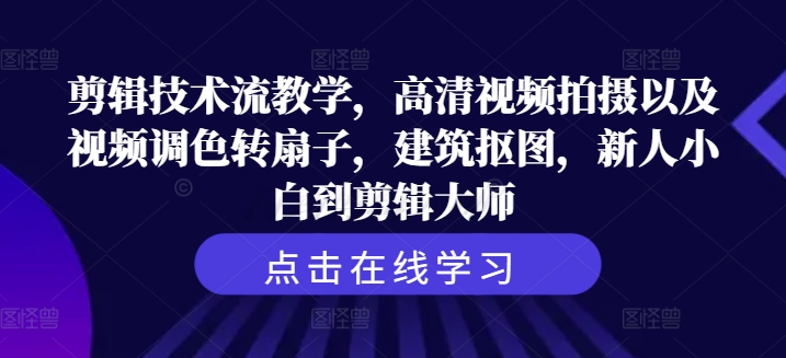 剪辑技术流教学，高清视频拍摄以及视频调色转扇子，建筑抠图，新人小白到剪辑大师-搞钱专业户