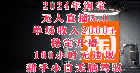 2024年淘宝无人直播5.0，单场收入2k+，稳定开播160小时无违规，新手小白无脑驾驭-搞钱专业户