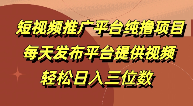 短视频推广平台纯撸项目，每天发布平台提供视频，轻松日入三位数-搞钱专业户
