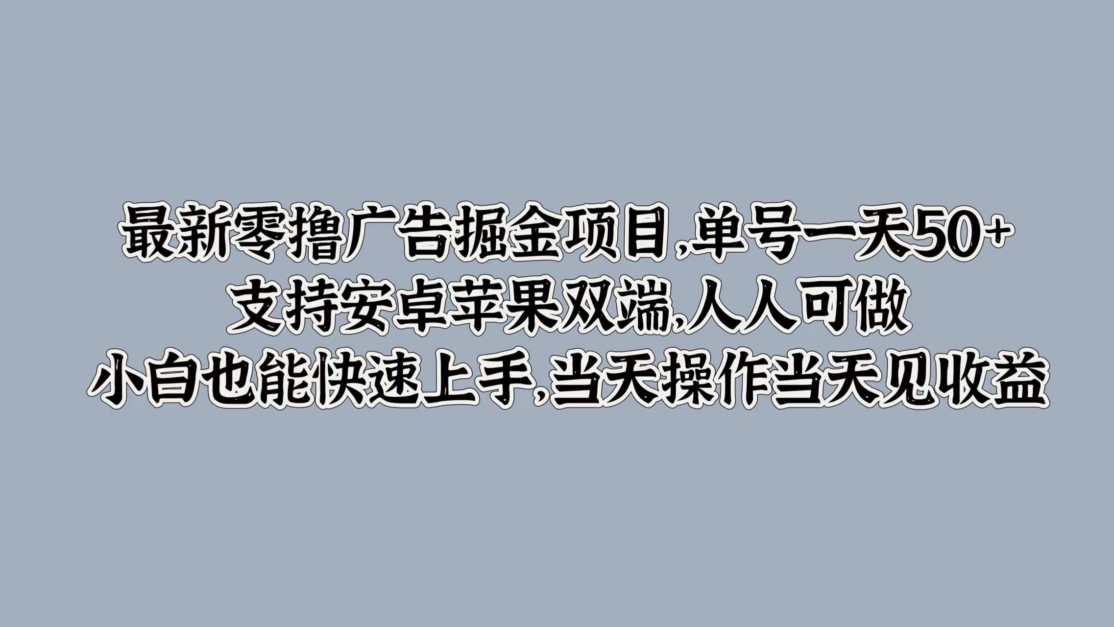 最新零撸广告掘金项目，单号一天50+，支持安卓苹果双端，人人可做，小白也能快速上手-搞钱专业户