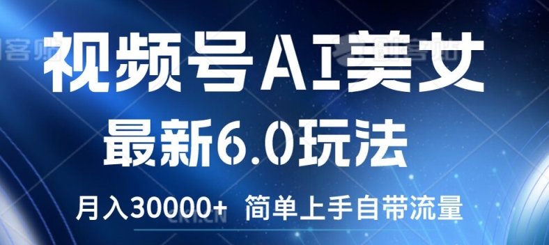视频号AI美女最新6.0玩法，简单上手自带流量，月入3w【揭秘】-搞钱专业户