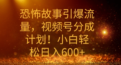 恐怖故事引爆流量，礼视频号分成计划，小白轻松日入几张-搞钱专业户