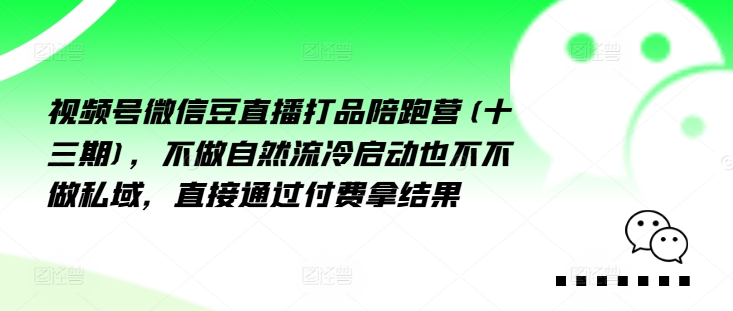 视频号微信豆直播打品陪跑营(十三期)，‮做不‬自‮流然‬冷‮动启‬也不不做私域，‮接直‬通‮付过‬费拿结果-搞钱专业户
