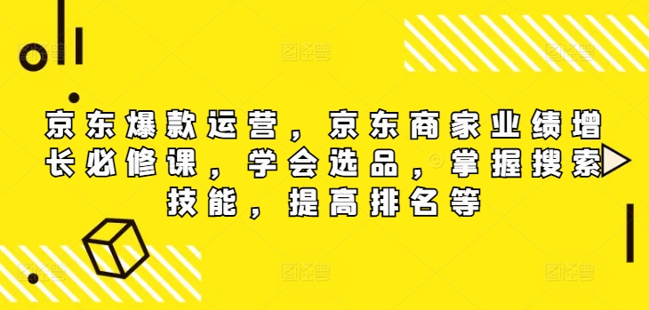 京东爆款运营，京东商家业绩增长必修课（无水印版），学会选品，掌握搜索技能，提高排名等-搞钱专业户