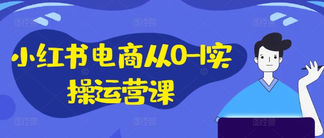 小红书电商从0-1实操运营课，小红书手机实操小红书/IP和私域课/小红书电商电脑实操板块等-搞钱专业户